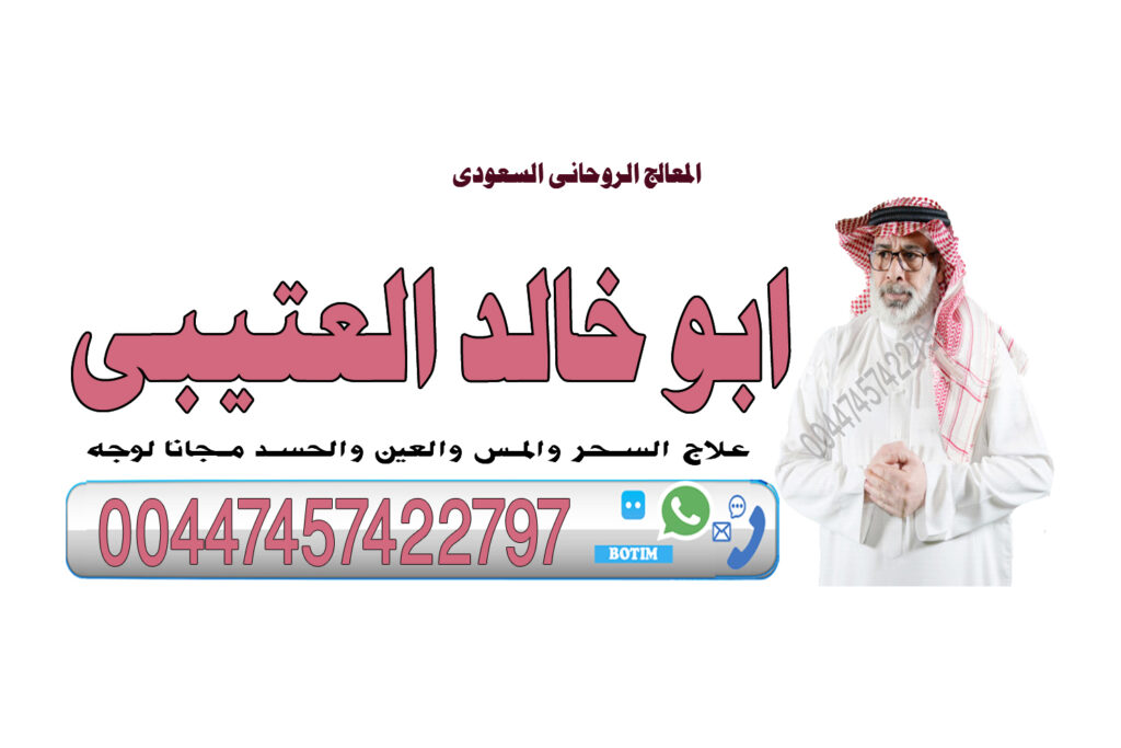 معالج روحاني سعودي ابو خالد العتيبي لعلاج السحر والمس والتابعة وجلب الحبيب 00447457422797