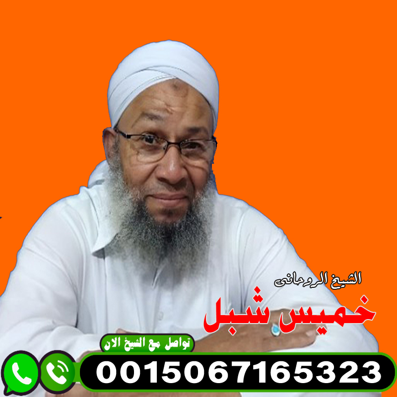 الشيخ الروحاني خميس شبل حل مشاكل الزوجيه وفك سحر التفريق 00447451203496