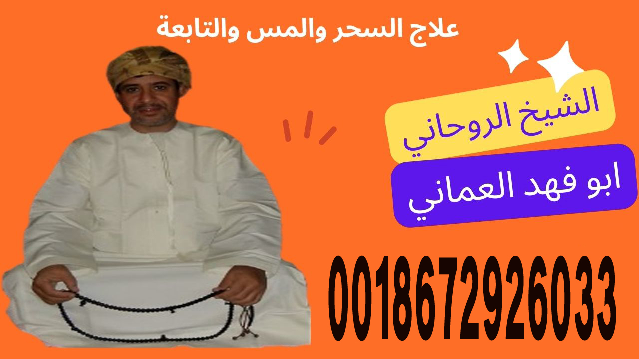 الشيخ الروحاني ابو فهد العماني لعلاج السحر والمس والتابعة 0018672926033