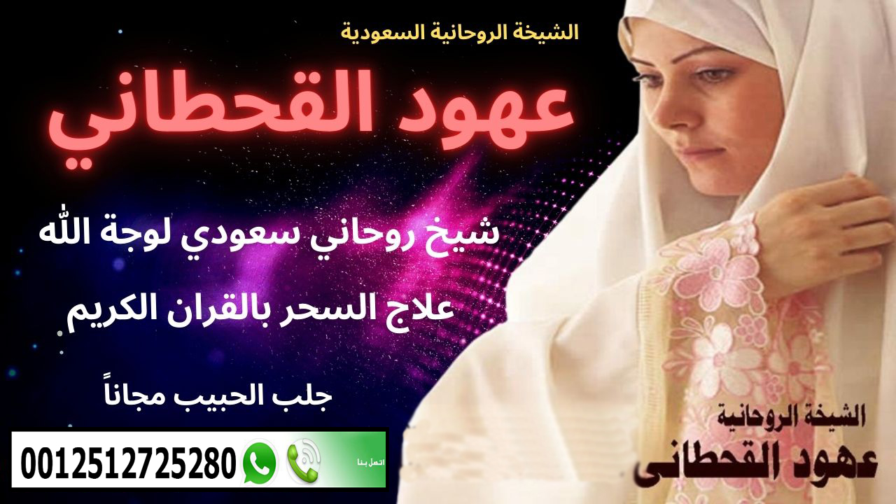 الشيخة الروحانية السعودية عهود القحطاني أقوى معالج روحاني سعودي مجاناً 0015063000668